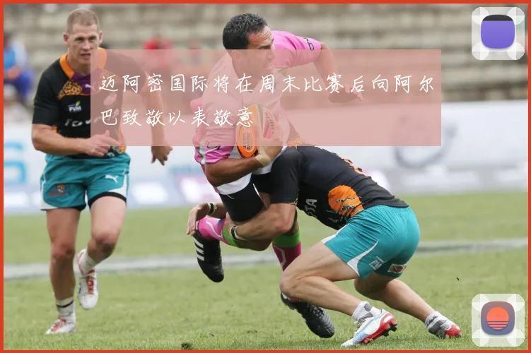 迈阿密国际将在周末比赛后向阿尔巴致敬以表敬意
