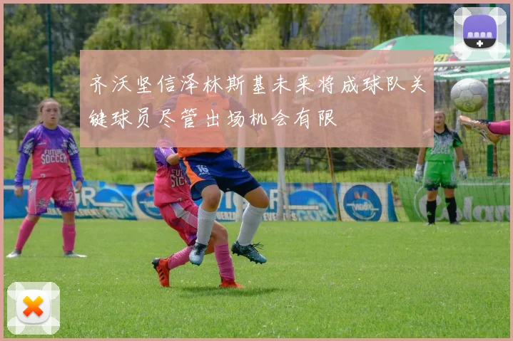 齐沃坚信泽林斯基未来将成球队关键球员尽管出场机会有限