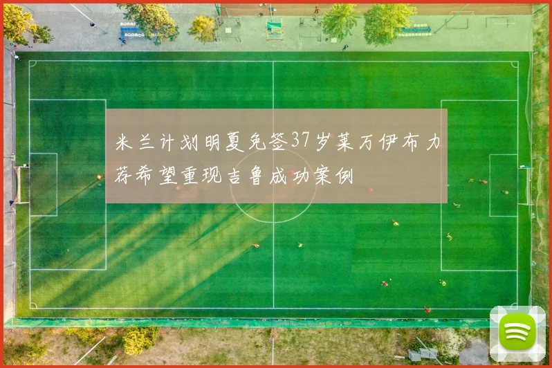 米兰计划明夏免签37岁莱万伊布力荐希望重现吉鲁成功案例