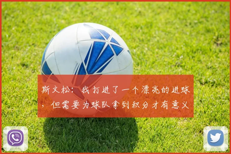 斯文松：我打进了一个漂亮的进球，但需要为球队拿到积分才有意义