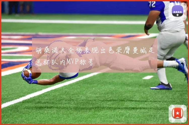胡桑诺夫全场表现出色荣膺曼城足总杯队内MVP称号