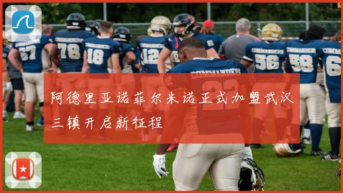 阿德里亚诺菲尔米诺正式加盟武汉三镇开启新征程