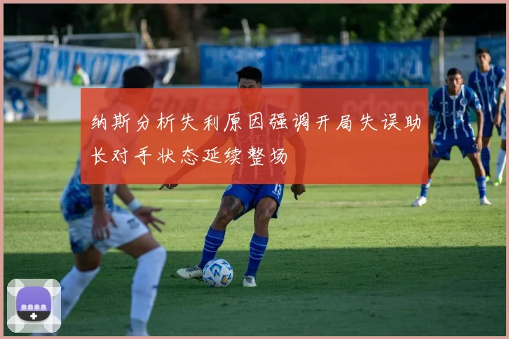 纳斯分析失利原因强调开局失误助长对手状态延续整场