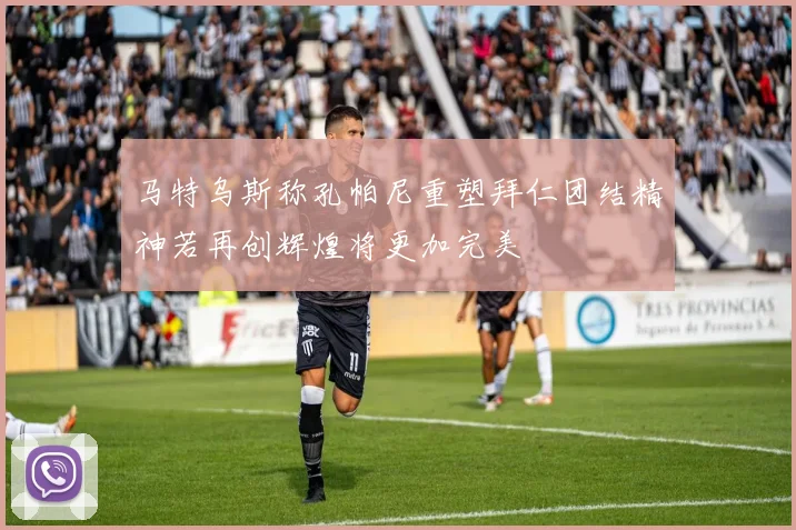 马特乌斯称孔帕尼重塑拜仁团结精神若再创辉煌将更加完美