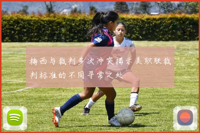 梅西与裁判多次冲突揭示美职联裁判标准的不同寻常之处