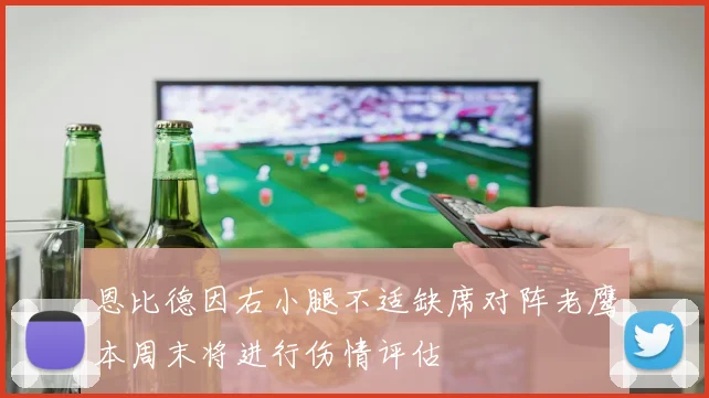 恩比德因右小腿不适缺席对阵老鹰本周末将进行伤情评估